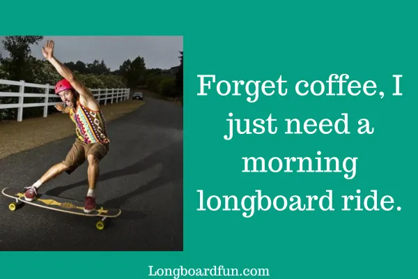 Forget coffee, I just need a morning longboard ride.