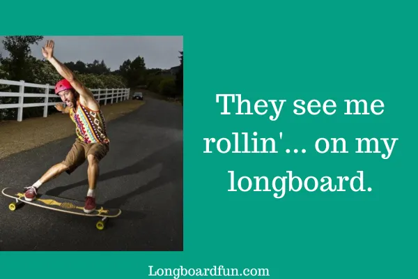 They see me rollin'.. on my longboard.