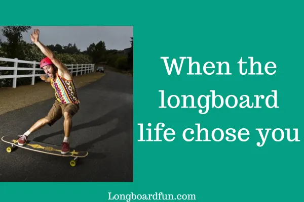 When the longboard life chose you